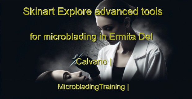 Skinart Explore advanced tools for microblading in Ermita Del Calvario | MicrobladingTraining | MicrobladingClasses | SkinartTraining-Mexico
